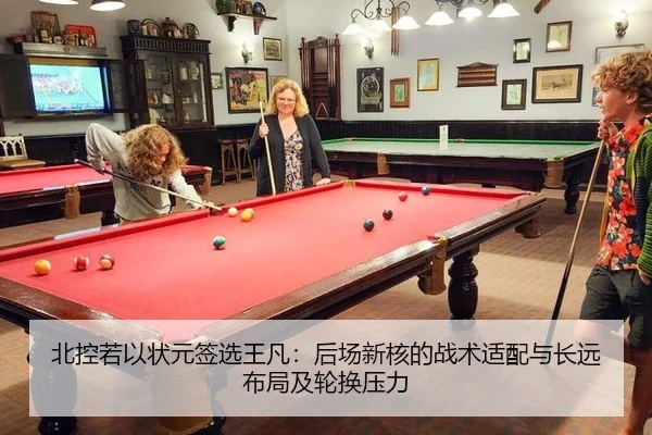 北控若以状元签选王凡：后场新核的战术适配与长远布局及轮换压力