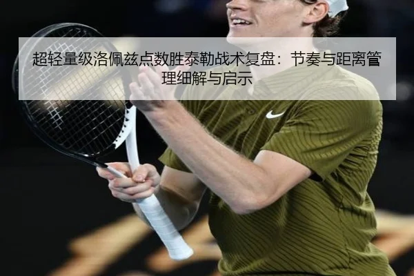 超轻量级洛佩兹点数胜泰勒战术复盘：节奏与距离管理细解与启示