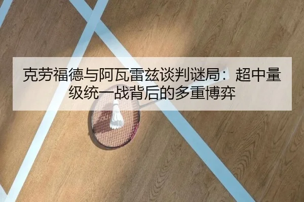 ke-lao-fu-de-yu-a-wa-lei-zi-tan-pan-mi-ju-chao-zhong-liang-ji-tong-yi-zhan-bei-hou-de-duo-zhong-bo-yi-2-434.jpg